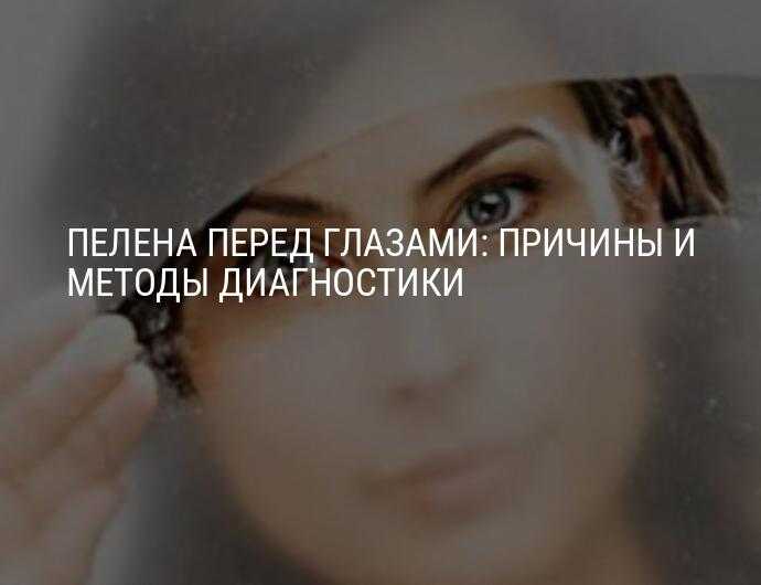Пелена перед глазами, причины белого и темного тумана, лечение